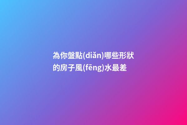 為你盤點(diǎn)哪些形狀的房子風(fēng)水最差