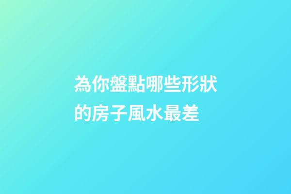 為你盤點哪些形狀的房子風水最差
