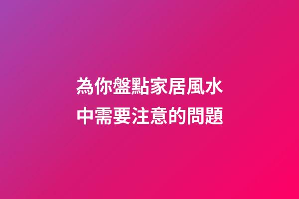 為你盤點家居風水中需要注意的問題