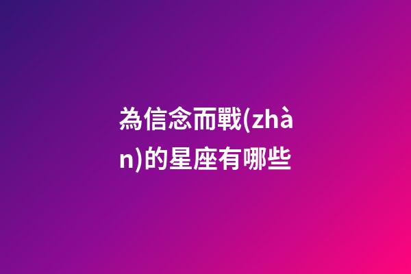 為信念而戰(zhàn)的星座有哪些-第1張-星座運(yùn)勢(shì)-玄機(jī)派