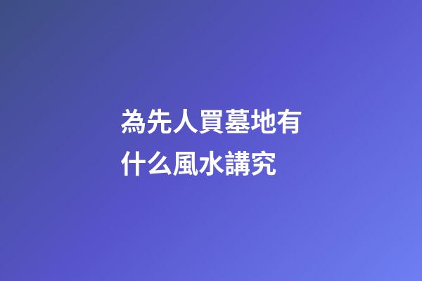 為先人買墓地有什么風水講究