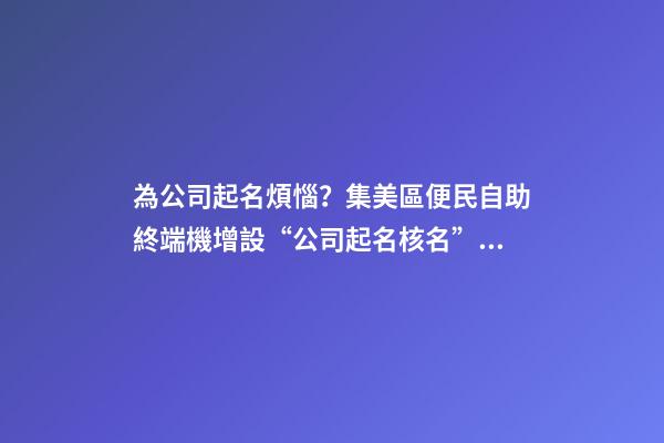 為公司起名煩惱？集美區便民自助終端機增設“公司起名核名”新功能-第1張-公司起名-玄機派