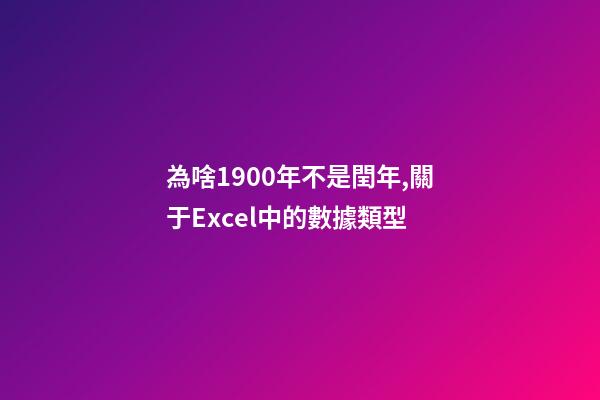 為啥1900年不是閏年,關于Excel中的數據類型-第1張-觀點-玄機派