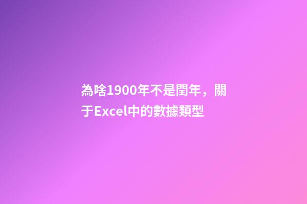 為啥1900年不是閏年，關于Excel中的數據類型-第1張-觀點-玄機派