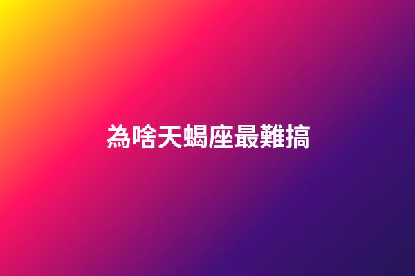 為啥天蝎座最難搞-第1張-星座運勢-玄機派