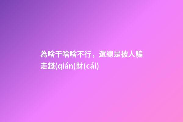為啥干啥啥不行，還總是被人騙走錢(qián)財(cái)