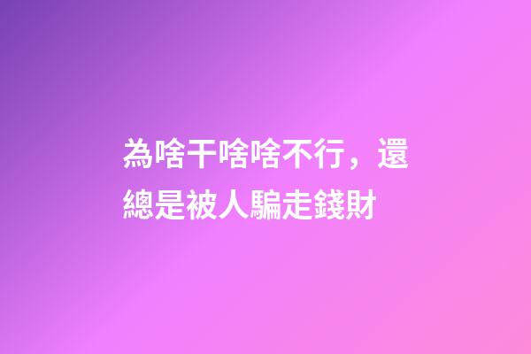 為啥干啥啥不行，還總是被人騙走錢財