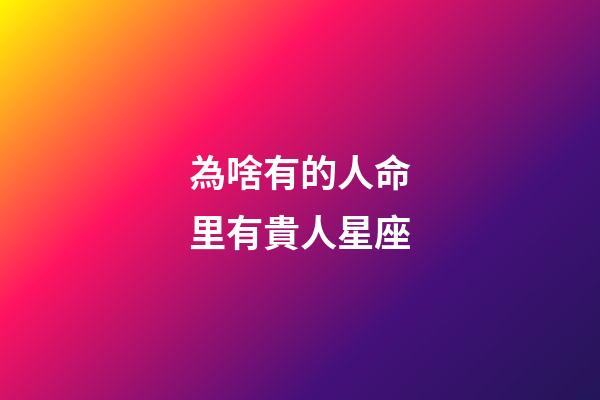 為啥有的人命里有貴人星座