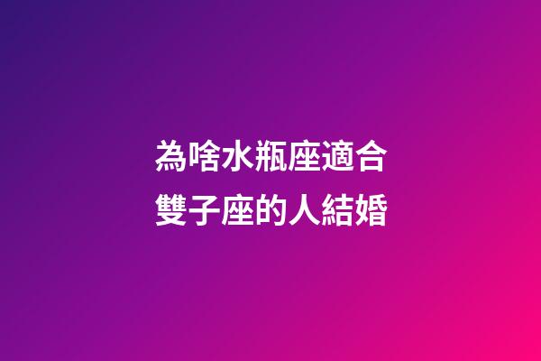 為啥水瓶座適合雙子座的人結婚-第1張-星座運勢-玄機派