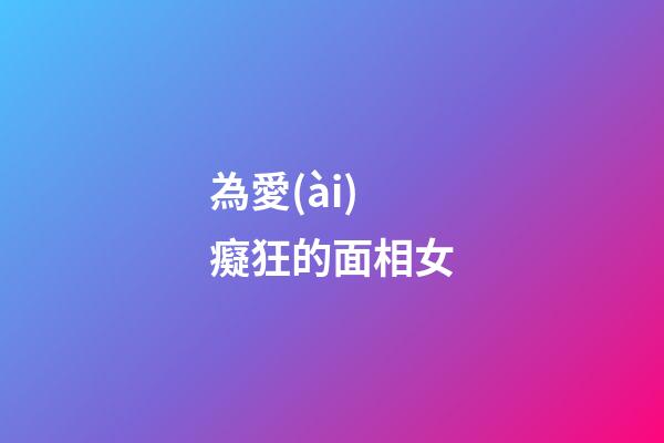 為愛(ài)癡狂的面相女