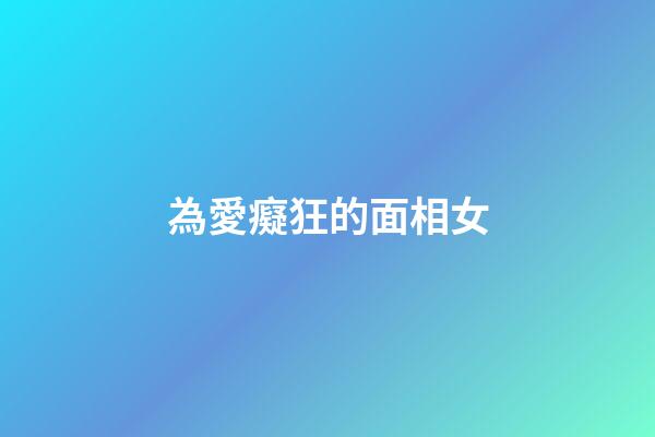 為愛癡狂的面相女