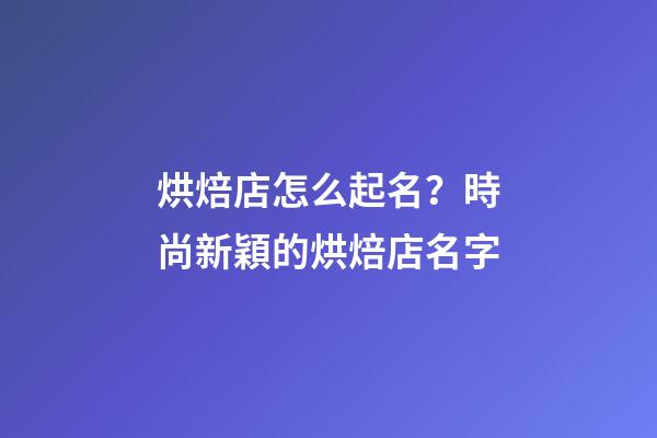 烘焙店怎么起名？時尚新穎的烘焙店名字-第1張-店鋪起名-玄機派