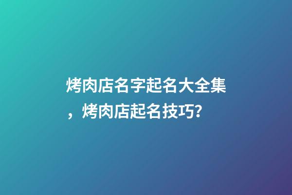 烤肉店名字起名大全集，烤肉店起名技巧？-第1張-店鋪起名-玄機派