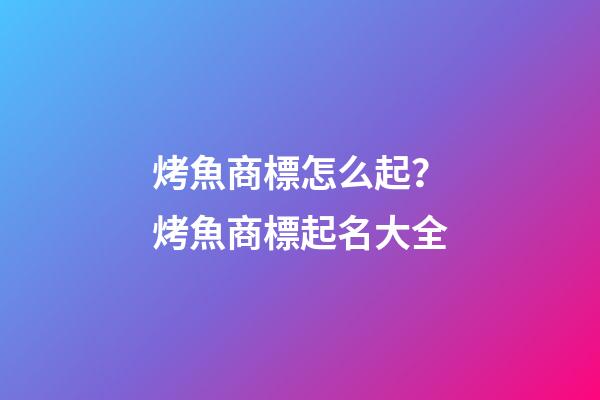 烤魚商標怎么起？烤魚商標起名大全-第1張-商標起名-玄機派