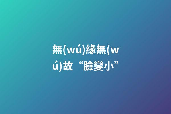 無(wú)緣無(wú)故“臉變小”