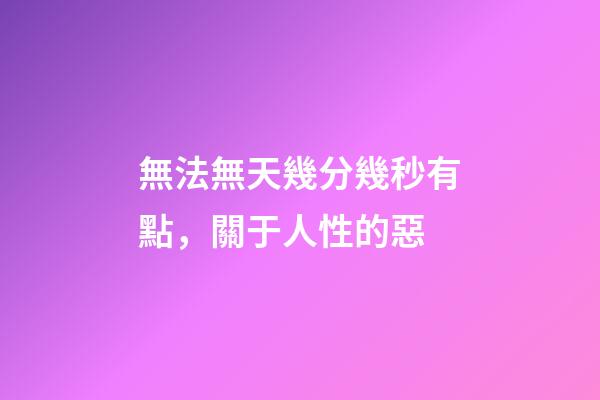 無法無天幾分幾秒有點，關于人性的惡-第1張-觀點-玄機派