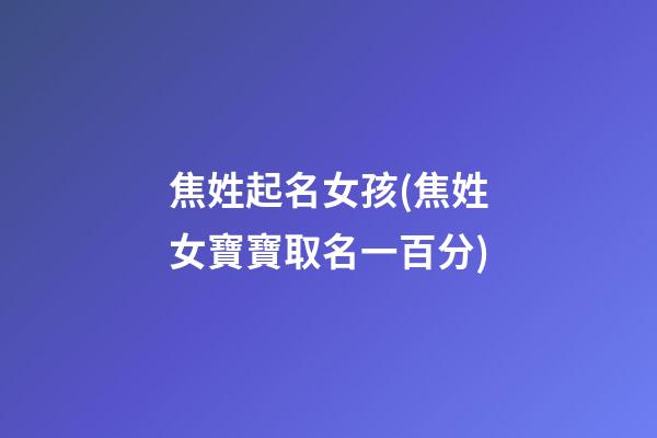 焦姓起名女孩(焦姓女寶寶取名一百分)