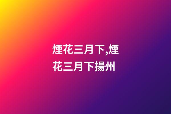 煙花三月下,煙花三月下揚州-第1張-觀點-玄機派