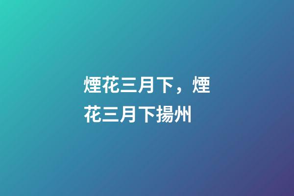 煙花三月下，煙花三月下揚州-第1張-觀點-玄機派