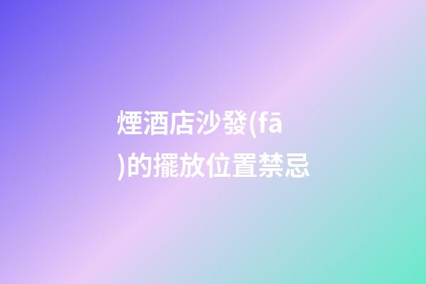 煙酒店沙發(fā)的擺放位置禁忌