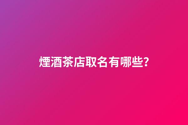 煙酒茶店取名有哪些？-第1張-店鋪起名-玄機派