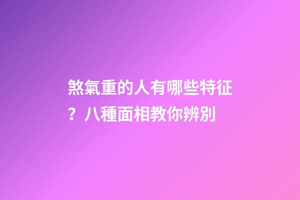 煞氣重的人有哪些特征？八種面相教你辨別