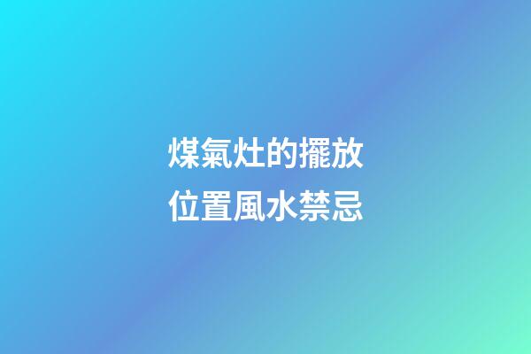 煤氣灶的擺放位置風水禁忌