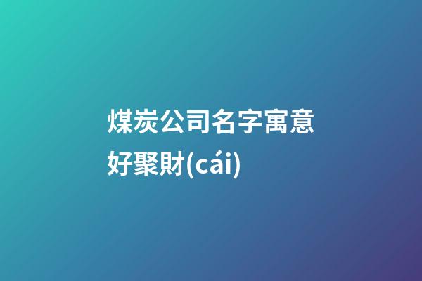 煤炭公司名字寓意好聚財(cái)