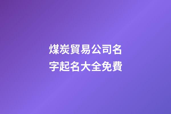 煤炭貿易公司名字起名大全免費-第1張-公司起名-玄機派