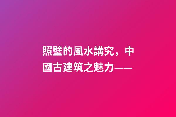 照壁的風水講究，中國古建筑之魅力——(照壁墻)-第1張-觀點-玄機派