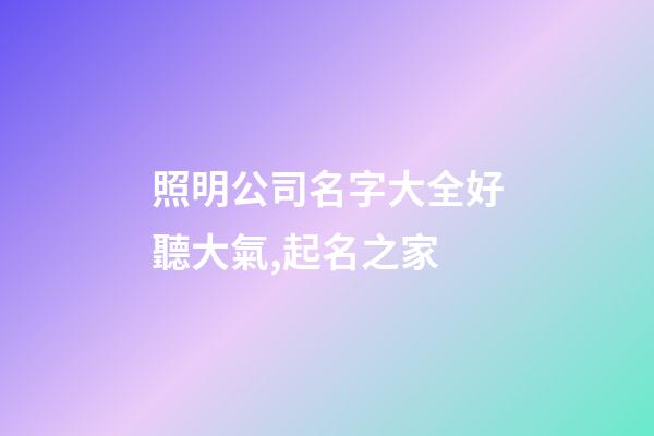 照明公司名字大全好聽大氣,起名之家-第1張-公司起名-玄機派