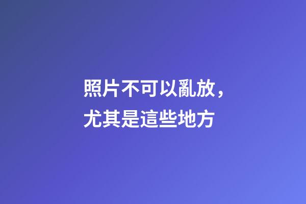 照片不可以亂放，尤其是這些地方