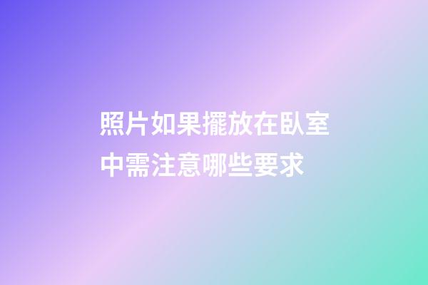 照片如果擺放在臥室中需注意哪些要求