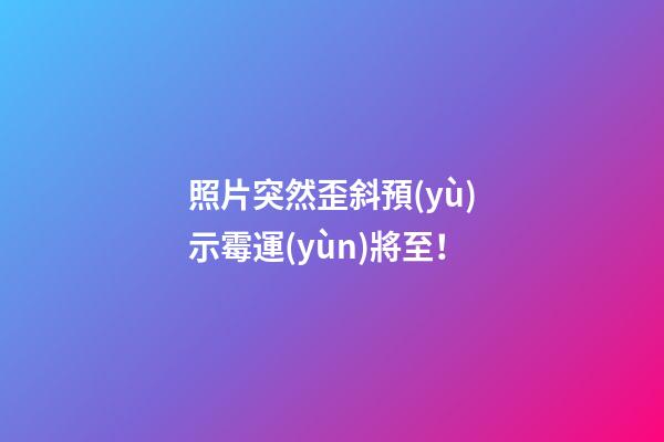 照片突然歪斜預(yù)示霉運(yùn)將至！