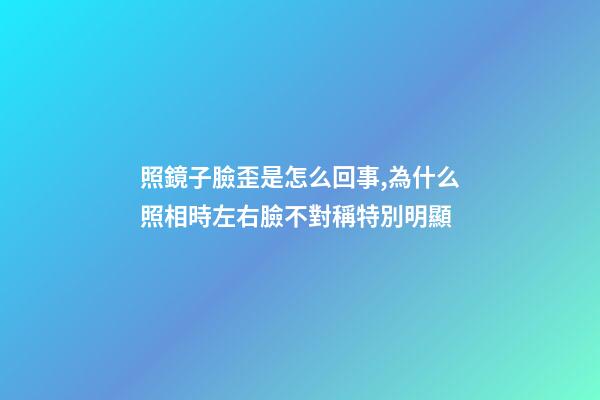 照鏡子臉歪是怎么回事,為什么照相時左右臉不對稱特別明顯-第1張-觀點-玄機派