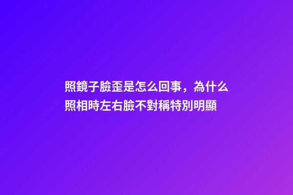 照鏡子臉歪是怎么回事，為什么照相時左右臉不對稱特別明顯-第1張-觀點-玄機派