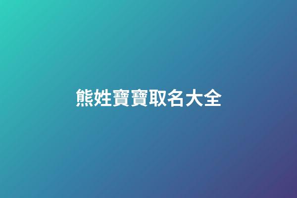 熊姓寶寶取名大全(熊姓取名大全2023年)-第1張-寶寶起名-玄機(jī)派