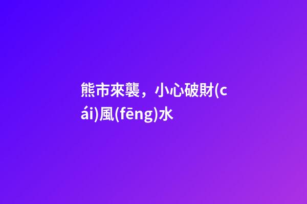 熊市來襲，小心破財(cái)風(fēng)水