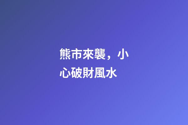熊市來襲，小心破財風水