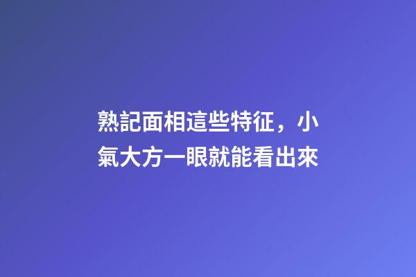 熟記面相這些特征，小氣大方一眼就能看出來