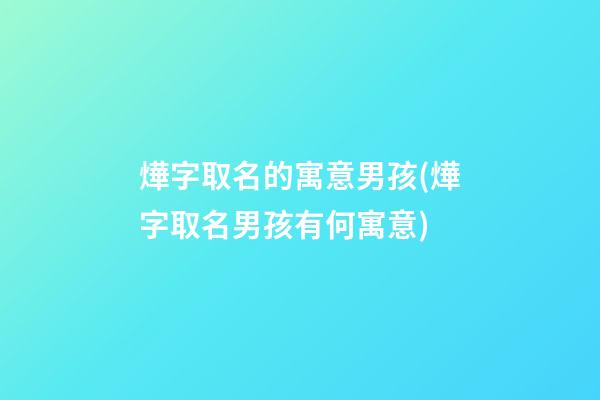 燁字取名的寓意男孩(燁字取名男孩有何寓意)