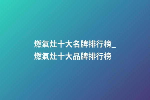 燃氣灶十大名牌排行榜_燃氣灶十大品牌排行榜-第1張-商標起名-玄機派