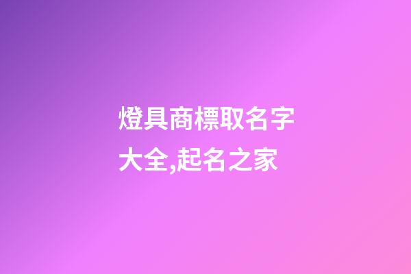燈具商標取名字大全,起名之家-第1張-商標起名-玄機派