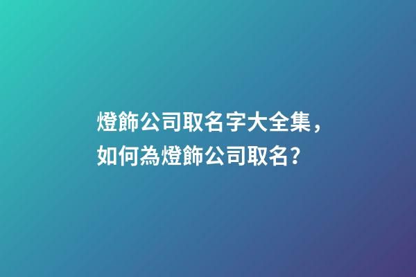 燈飾公司取名字大全集，如何為燈飾公司取名？-第1張-公司起名-玄機派