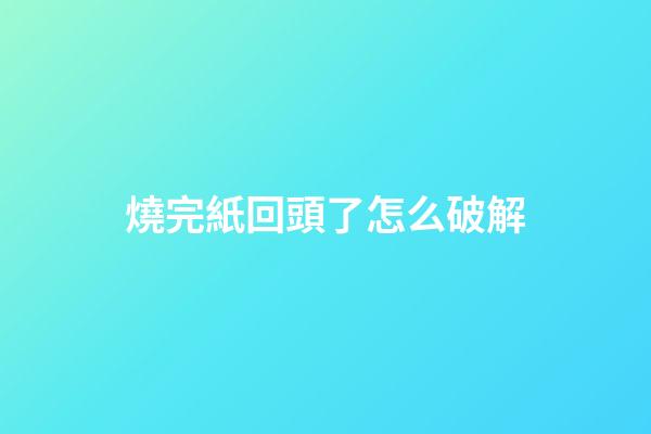 燒完紙回頭了怎么破解