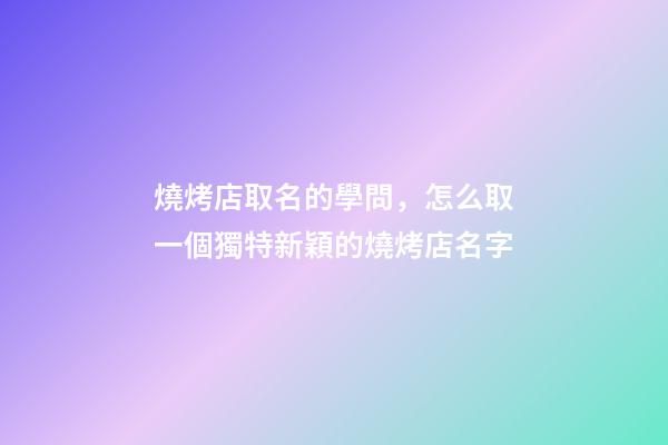 燒烤店取名的學問，怎么取一個獨特新穎的燒烤店名字-第1張-店鋪起名-玄機派
