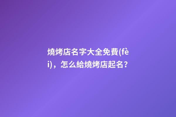 燒烤店名字大全免費(fèi)，怎么給燒烤店起名？-第1張-店鋪起名-玄機(jī)派