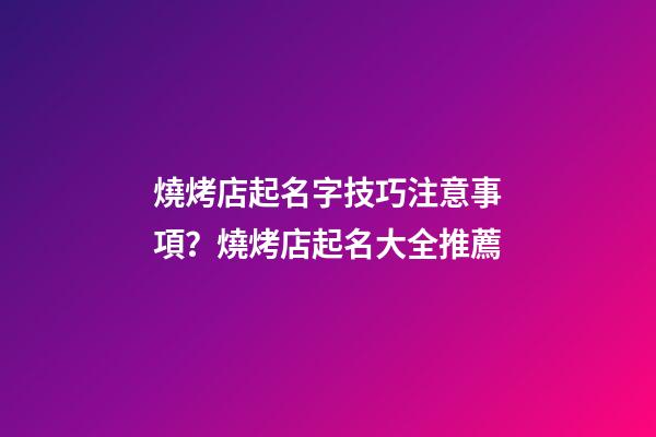 燒烤店起名字技巧注意事項？燒烤店起名大全推薦-第1張-店鋪起名-玄機派