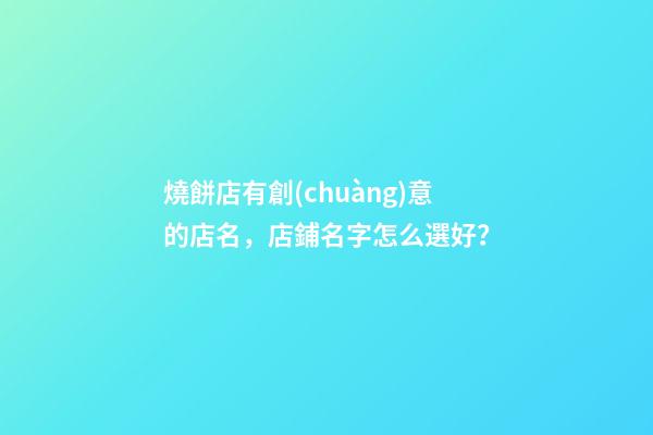 燒餅店有創(chuàng)意的店名，店鋪名字怎么選好？-第1張-店鋪起名-玄機(jī)派