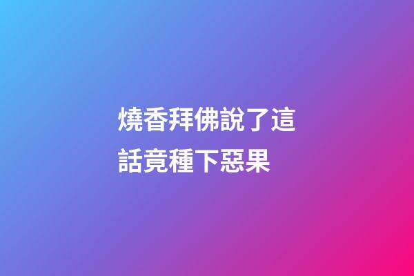 燒香拜佛說了這話竟種下惡果